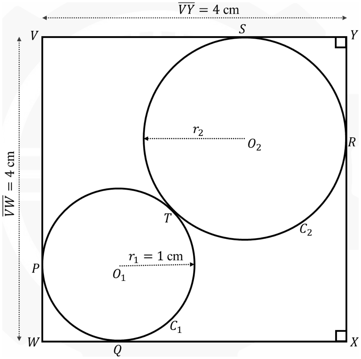 Square VWXY of side 4 cm. Circle C1 of radius 1 cm touches sides VW at P and WX at Q near corner W; circle C2 touches XY at R and YV at S near corner Y; the circles touch at T