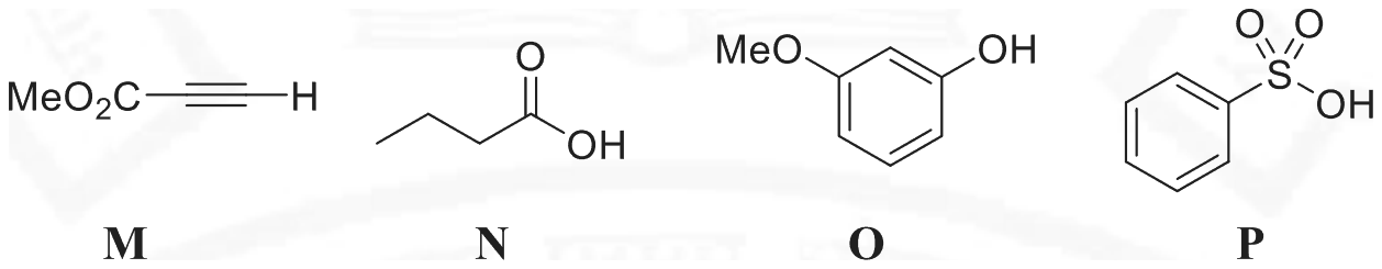 M methyl propiolate, MeO2C-C triple bond C-H; N butanoic acid; O 3-methoxyphenol; P benzenesulfonic acid