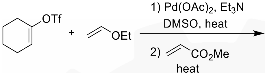 Cyclohexenyl triflate plus ethyl vinyl ether: 1) Pd(OAc)2, Et3N, DMSO, heat; 2) methyl acrylate, heat